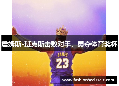 詹姆斯-班克斯击败对手，勇夺体育奖杯